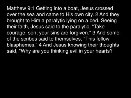 Matthew 9:1 Getting into a boat, Jesus crossed over the sea and came to His own city. 2 And they brought to Him a paralytic lying on a bed. Seeing their.