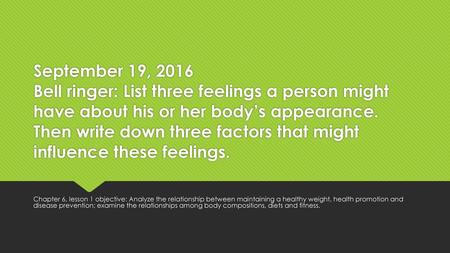 September 19, 2016 Bell ringer: List three feelings a person might have about his or her body’s appearance. Then write down three factors that might influence.