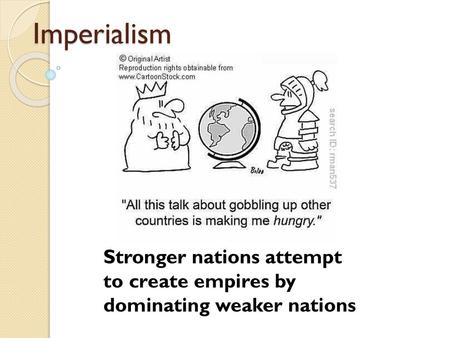 Imperialism Stronger nations attempt to create empires by dominating weaker nations.