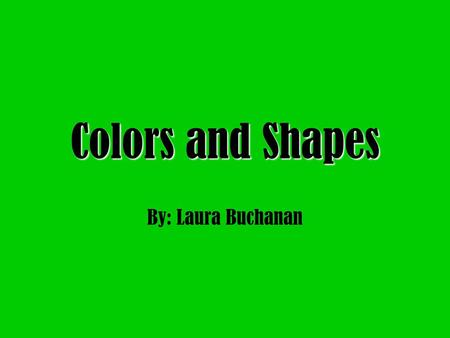 Colors and Shapes By: Laura Buchanan.