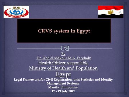 CRVS system in Egypt By Dr. Abd el shakour M.A. Farghaly Health Officer responsible Ministry of Health and Population Egypt Legal Framework for Civil.