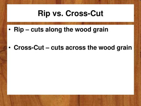 Rip vs. Cross-Cut Rip – cuts along the wood grain
