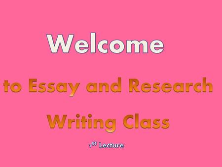 Welcome to Essay and Research Writing Class 1ST Lecture