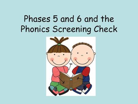 Phases 5 and 6 and the Phonics Screening Check