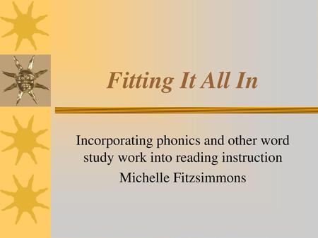 Fitting It All In Incorporating phonics and other word study work into reading instruction Michelle Fitzsimmons.