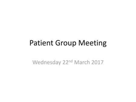 Patient Group Meeting Wednesday 22nd March 2017.