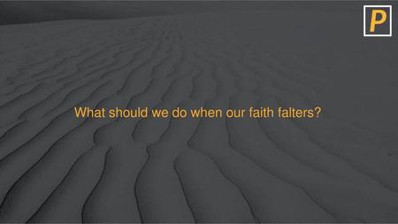 What should we do when our faith falters?