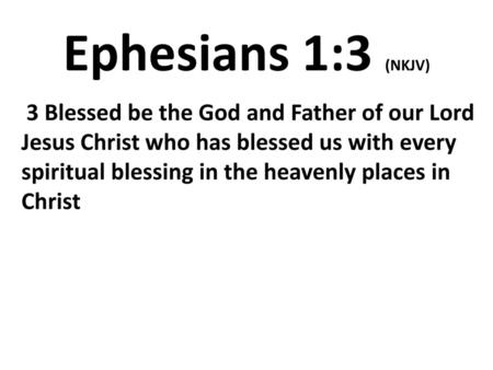 Ephesians 1:3 (NKJV)  3 Blessed be the God and Father of our Lord Jesus Christ who has blessed us with every spiritual blessing in the heavenly places.