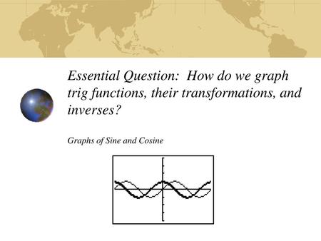 Essential Question: How do we graph trig functions, their transformations, and inverses? Graphs of Sine and Cosine.