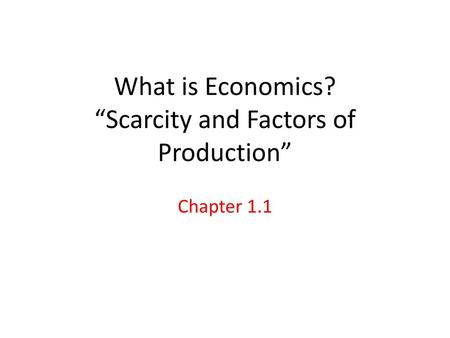 What is Economics? “Scarcity and Factors of Production”
