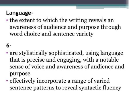 Language- the extent to which the writing reveals an awareness of audience and purpose through word choice and sentence variety 6- are stylistically.