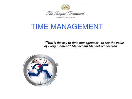 TIME MANAGEMENT This is the key to time management - to see the value of every moment.” Menachem Mendel Schneerson.