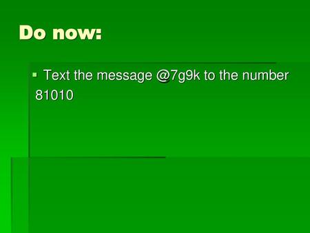 Do now: Text the message @7g9k to the number 81010.
