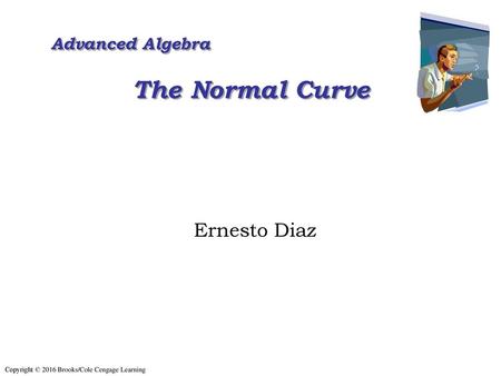 Advanced Algebra The Normal Curve Ernesto Diaz 1.