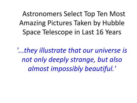   Astronomers Select Top Ten Most Amazing Pictures Taken by Hubble Space Telescope in Last 16 Years '...they illustrate that our universe is not only.