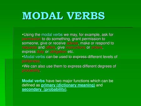 MODAL VERBS Using the modal verbs we may, for example, ask for permission to do something, grant permission to someone, give or receive advice, make or.
