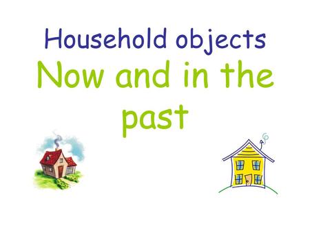 Household objects Now and in the past