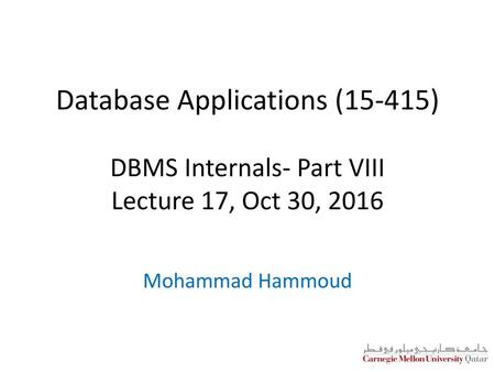 Database Applications (15-415) DBMS Internals- Part VIII Lecture 17, Oct 30, 2016 Mohammad Hammoud.
