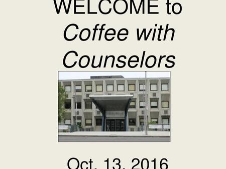 WELCOME to Coffee with Counselors Oct. 13, 2016