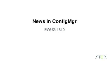 News in ConfigMgr EWUG 1610.