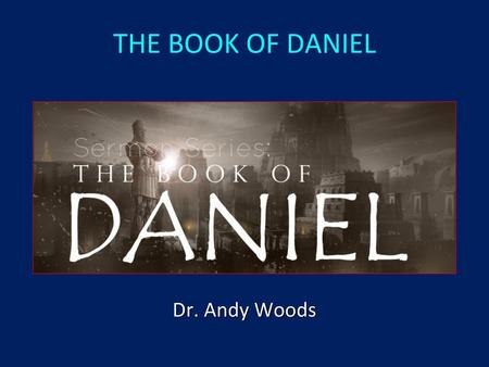 THE BOOK OF DANIEL Dr. Andy Woods.