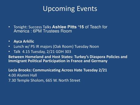 Upcoming Events Tonight: Success Talks Ashlee Pitts ‘15 of Teach for America : 6PM Trustees Room Ayca Arkilic Lunch w/ PS IR majors (Oak Room) Tuesday.