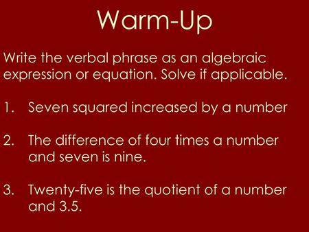 Warm-Up Write the verbal phrase as an algebraic expression or equation. Solve if applicable. Seven squared increased by a number The difference of four.