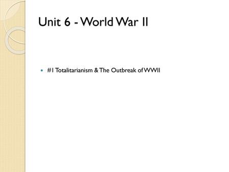 Unit 6 - World War II #1 Totalitarianism & The Outbreak of WWII.