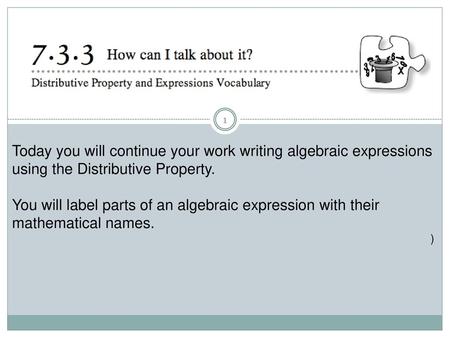 Today you will continue your work writing algebraic expressions using the Distributive Property.  You will label parts of an algebraic expression with.
