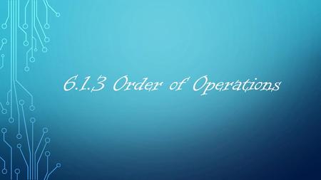 6.1.3 Order of Operations.
