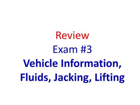 Review Exam #3 Vehicle Information, Fluids, Jacking, Lifting