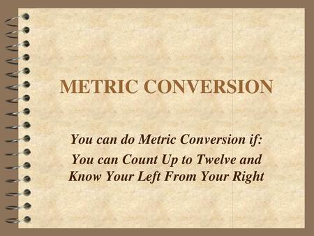 METRIC CONVERSION You can do Metric Conversion if: