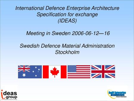 International Defence Enterprise Architecture Specification for exchange (IDEAS) Meeting in Sweden 2006-06-12—16 Swedish Defence Material Administration.