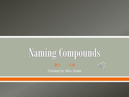 Naming Compounds Created by: Mrs. Dube.