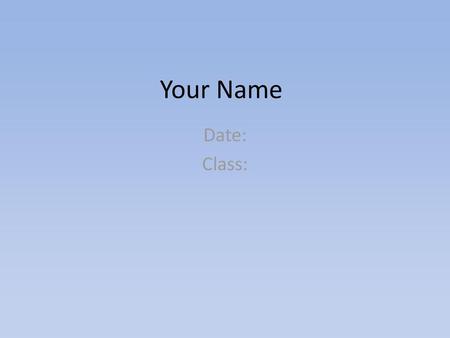 Your Name Date: Class:.