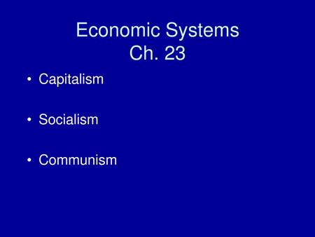 Economic Systems Ch. 23 Capitalism Socialism Communism.