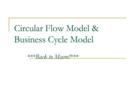 Circular Flow Model & Business Cycle Model ***Back to Macro!***