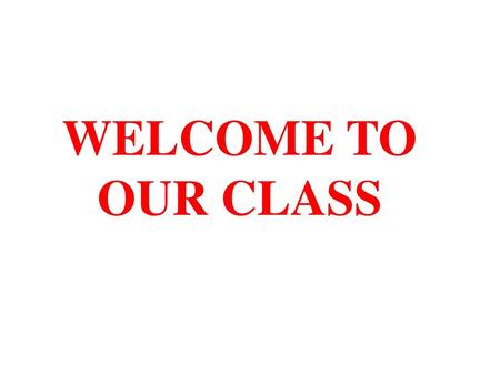 WELCOME TO OUR CLASS.