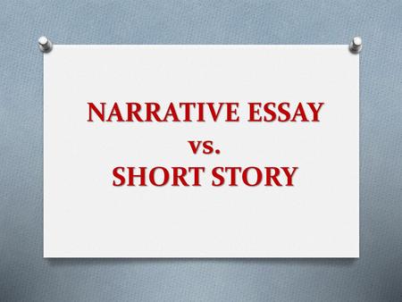 NARRATIVE ESSAY vs. SHORT STORY