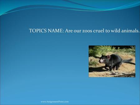 TOPICS NAME: Are our zoos cruel to wild animals.