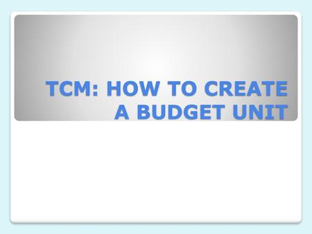 TCM: HOW TO CREATE A BUDGET UNIT