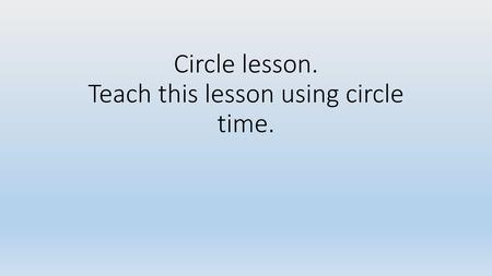 Circle lesson. Teach this lesson using circle time.