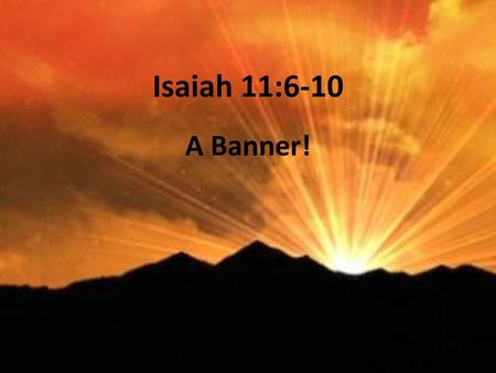 Isaiah 11:6-10 A Banner!.