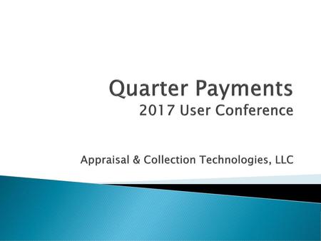 Quarter Payments 2017 User Conference Appraisal & Collection Technologies, LLC Welcome to ACT’s 2016 Quarter Pay Presentation.