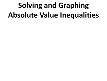 Solving and Graphing Absolute Value Inequalities
