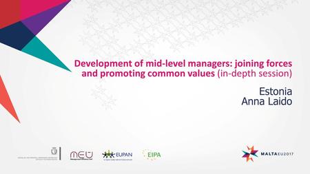 Development of mid-level managers: joining forces and promoting common values (in-depth session) Estonia Anna Laido.