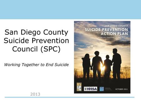 San Diego County Suicide Prevention Council (SPC) Working Together to End Suicide OCTOBER 2011 2013.