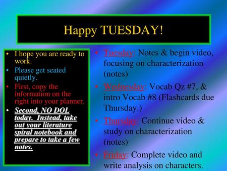 Happy TUESDAY! Tuesday: Notes & begin video, focusing on characterization (notes) Wednesday: Vocab Qz #7, & intro Vocab #8 (Flashcards due Thursday.) Thursday: