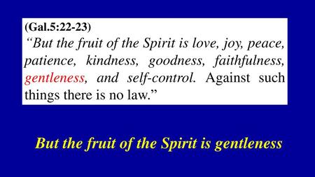 But the fruit of the Spirit is gentleness
