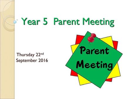 Year 5 Parent Meeting Thursday 22nd September 2016.
